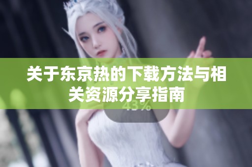 关于东京热的下载方法与相关资源分享指南