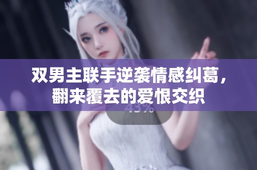 双男主联手逆袭情感纠葛，翻来覆去的爱恨交织