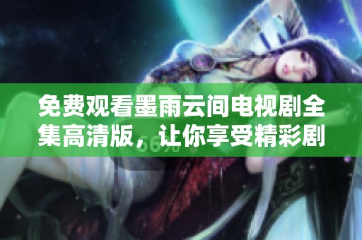 免费观看墨雨云间电视剧全集高清版，让你享受精彩剧情体验