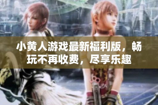小黄人游戏最新福利版，畅玩不再收费，尽享乐趣