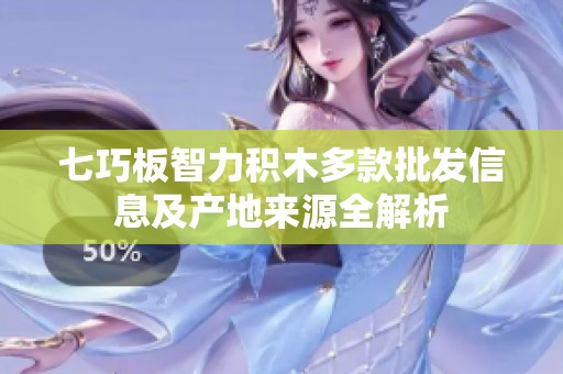 七巧板智力积木多款批发信息及产地来源全解析