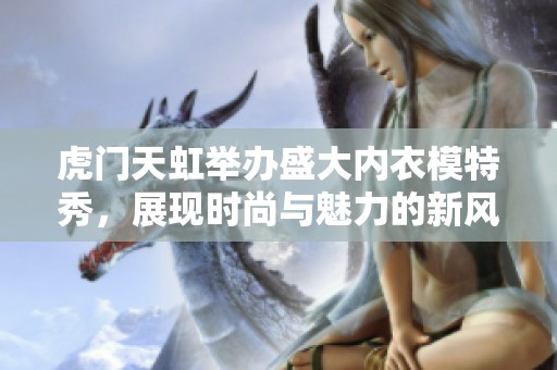 虎门天虹举办盛大内衣模特秀，展现时尚与魅力的新风尚