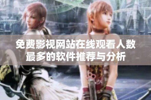 免费影视网站在线观看人数最多的软件推荐与分析