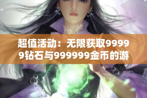 超值活动：无限获取99999钻石与999999金币的游戏探秘