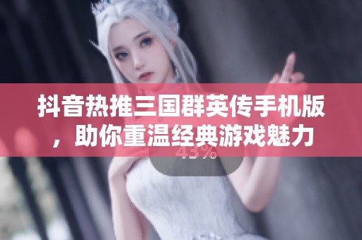 抖音热推三国群英传手机版，助你重温经典游戏魅力