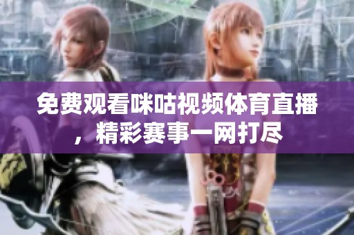 免费观看咪咕视频体育直播，精彩赛事一网打尽