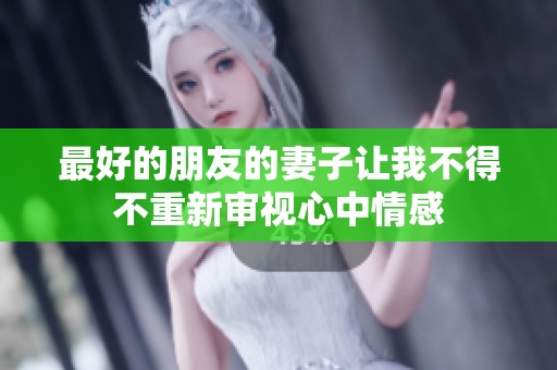 最好的朋友的妻子让我不得不重新审视心中情感