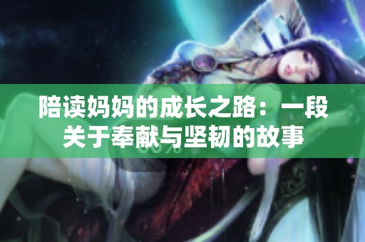 陪读妈妈的成长之路：一段关于奉献与坚韧的故事