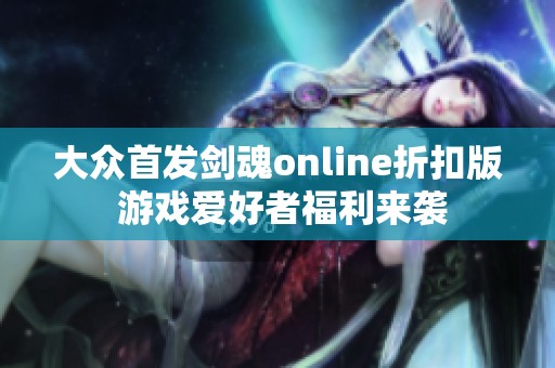大众首发剑魂online折扣版 游戏爱好者福利来袭