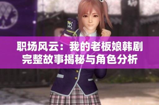 职场风云：我的老板娘韩剧完整故事揭秘与角色分析
