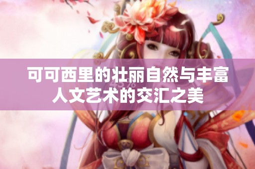 可可西里的壮丽自然与丰富人文艺术的交汇之美