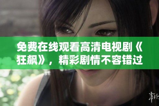 免费在线观看高清电视剧《狂飙》，精彩剧情不容错过！