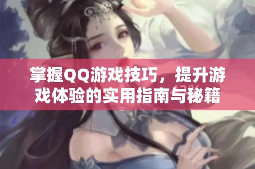 掌握QQ游戏技巧，提升游戏体验的实用指南与秘籍