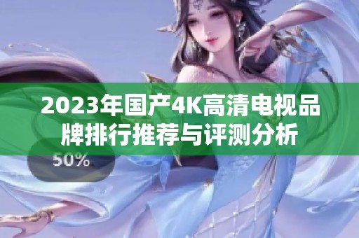 2023年国产4K高清电视品牌排行推荐与评测分析