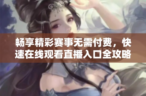 畅享精彩赛事无需付费，快速在线观看直播入口全攻略