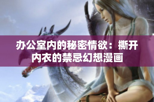 办公室内的秘密情欲：撕开内衣的禁忌幻想漫画