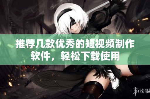 推荐几款优秀的短视频制作软件，轻松下载使用