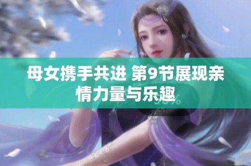 母女携手共进 第9节展现亲情力量与乐趣