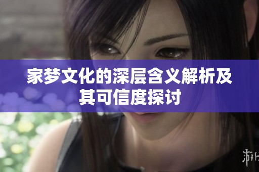 家梦文化的深层含义解析及其可信度探讨
