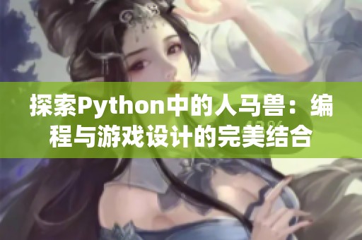 探索Python中的人马兽：编程与游戏设计的完美结合