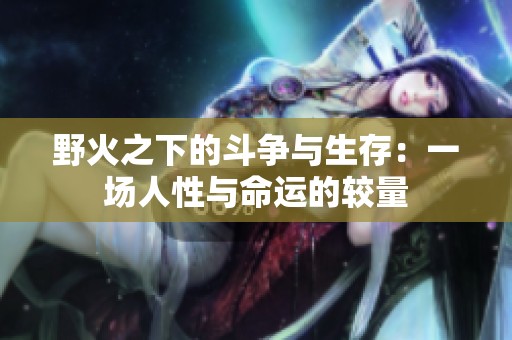 野火之下的斗争与生存：一场人性与命运的较量
