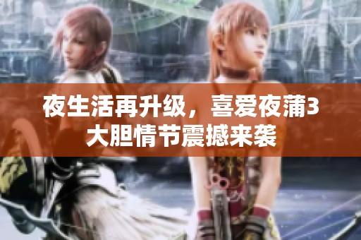 夜生活再升级，喜爱夜蒲3大胆情节震撼来袭