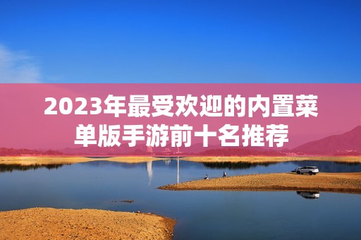 2023年最受欢迎的内置菜单版手游前十名推荐