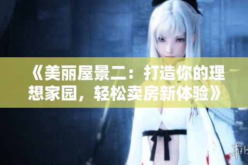 《美丽屋景二：打造你的理想家园，轻松卖房新体验》