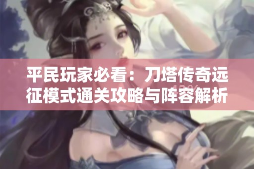 平民玩家必看：刀塔传奇远征模式通关攻略与阵容解析