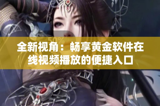 全新视角：畅享黄金软件在线视频播放的便捷入口