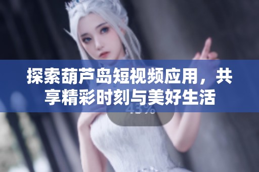 探索葫芦岛短视频应用，共享精彩时刻与美好生活