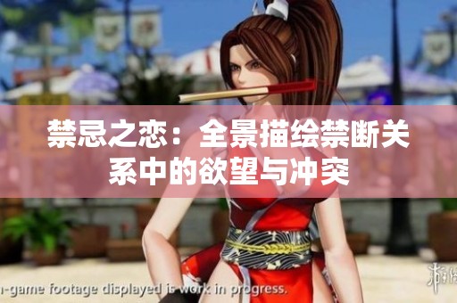 禁忌之恋：全景描绘禁断关系中的欲望与冲突