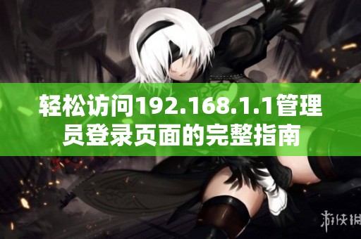 轻松访问192.168.1.1管理员登录页面的完整指南