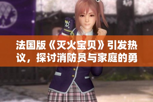 法国版《灭火宝贝》引发热议，探讨消防员与家庭的勇敢之路
