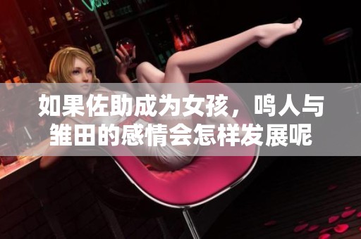 如果佐助成为女孩，鸣人与雏田的感情会怎样发展呢