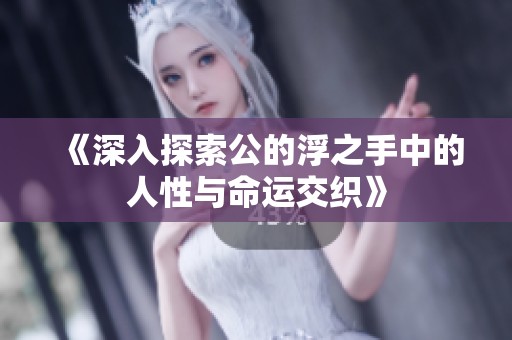 《深入探索公的浮之手中的人性与命运交织》