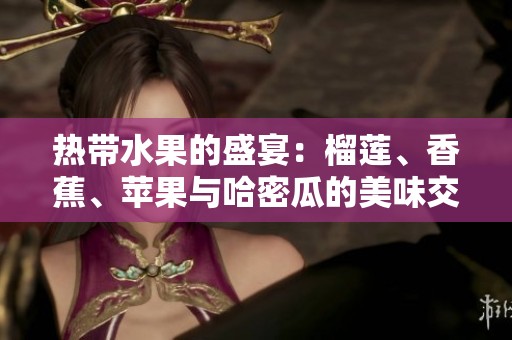 热带水果的盛宴：榴莲、香蕉、苹果与哈密瓜的美味交汇