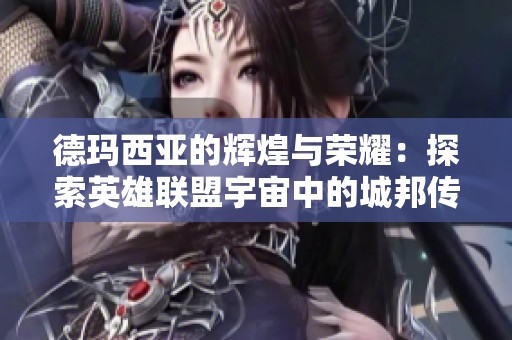 德玛西亚的辉煌与荣耀：探索英雄联盟宇宙中的城邦传说