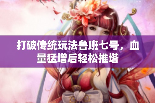 打破传统玩法鲁班七号，血量猛增后轻松推塔