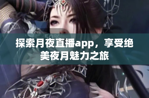 探索月夜直播app，享受绝美夜月魅力之旅