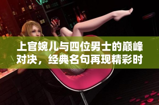 上官婉儿与四位男士的巅峰对决，经典名句再现精彩时刻