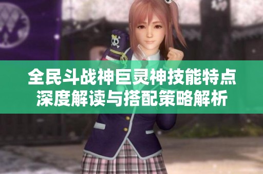 全民斗战神巨灵神技能特点深度解读与搭配策略解析