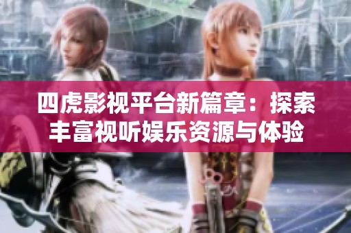 四虎影视平台新篇章：探索丰富视听娱乐资源与体验