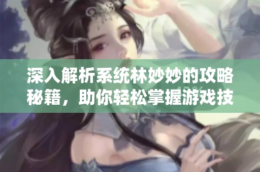 深入解析系统林妙妙的攻略秘籍，助你轻松掌握游戏技巧