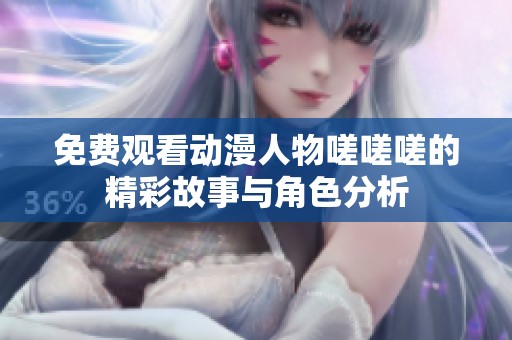 免费观看动漫人物嗟嗟嗟的精彩故事与角色分析