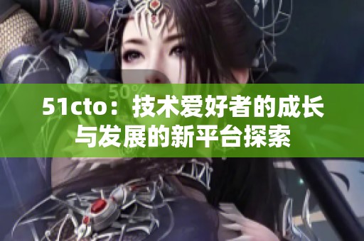 51cto：技术爱好者的成长与发展的新平台探索