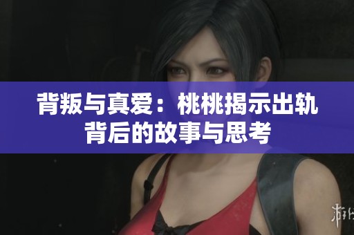 背叛与真爱：桃桃揭示出轨背后的故事与思考