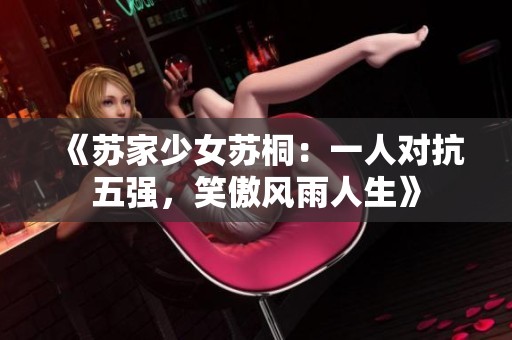 《苏家少女苏桐：一人对抗五强，笑傲风雨人生》