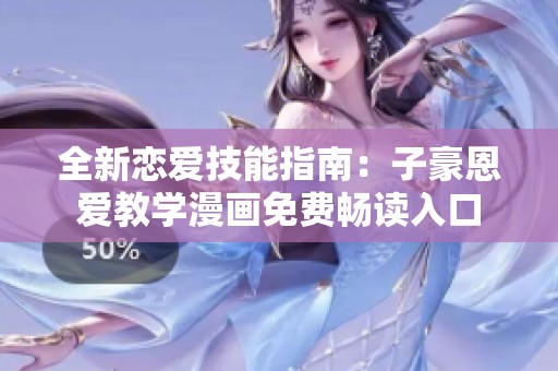 全新恋爱技能指南：子豪恩爱教学漫画免费畅读入口