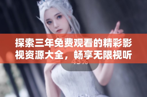 探索三年免费观看的精彩影视资源大全，畅享无限视听盛宴